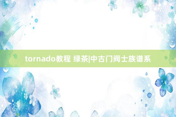 tornado教程 绿茶|中古门阀士族谱系